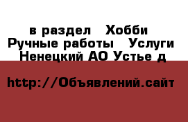  в раздел : Хобби. Ручные работы » Услуги . Ненецкий АО,Устье д.